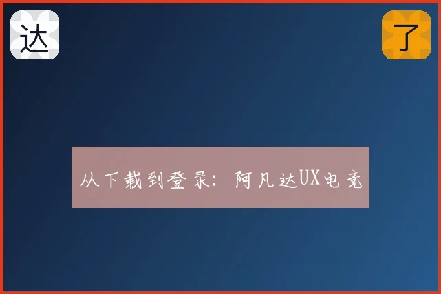 从下载到登录：阿凡达UX电竞