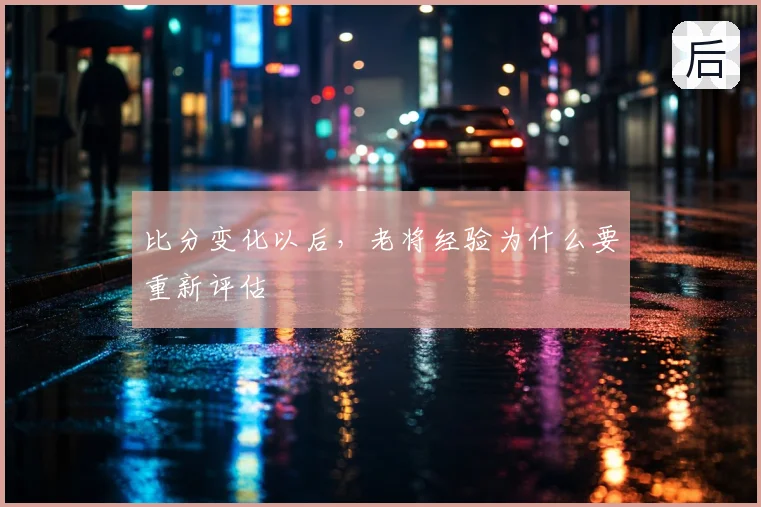 比分变化以后，老将经验为什么要重新评估