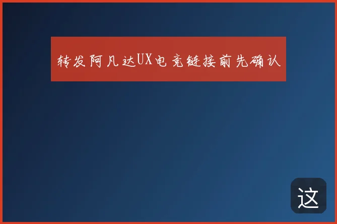 转发阿凡达UX电竞链接前先确认